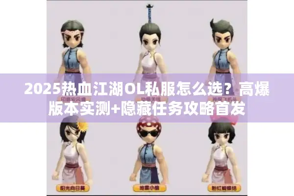 2025热血江湖OL私服怎么选？高爆版本实测+隐藏任务攻略首发