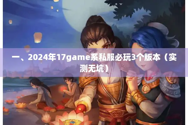 一、2024年17game系私服必玩3个版本（实测无坑）