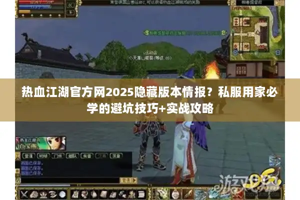 热血江湖官方网2025隐藏版本情报？私服用家必学的避坑技巧+实战攻略