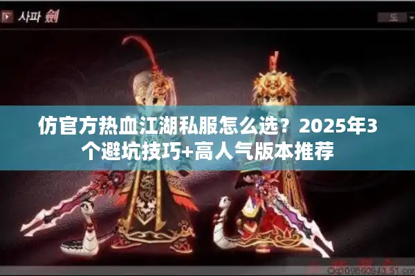 仿官方热血江湖私服怎么选？2025年3个避坑技巧+高人气版本推荐