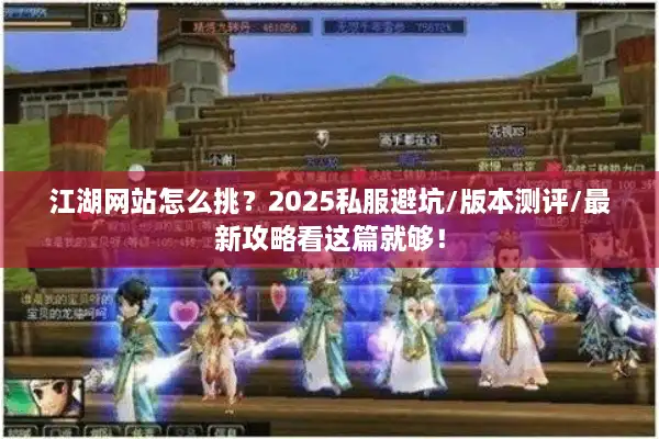 江湖网站怎么挑？2025私服避坑/版本测评/最新攻略看这篇就够！