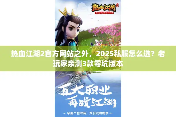 热血江湖2官方网站之外，2025私服怎么选？老玩家亲测3款零坑版本