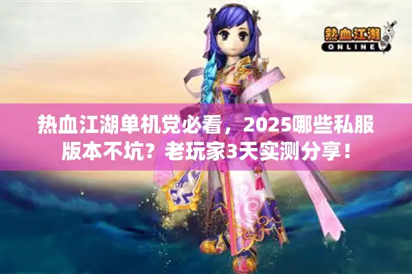 热血江湖单机党必看，2025哪些私服版本不坑？老玩家3天实测分享！