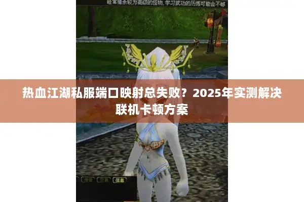 热血江湖私服端口映射总失败？2025年实测解决联机卡顿方案