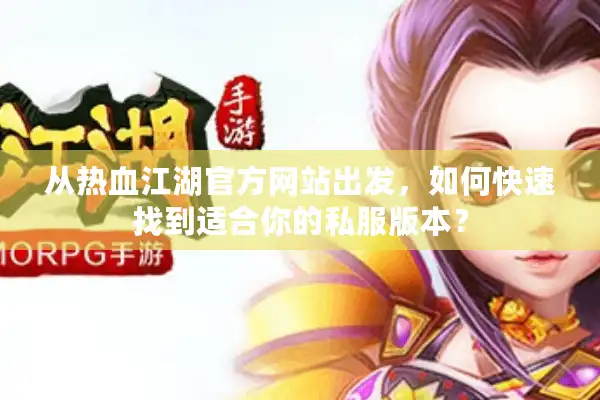 从热血江湖官方网站出发，如何快速找到适合你的私服版本？