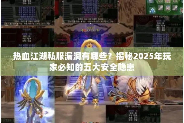 热血江湖私服漏洞有哪些？揭秘2025年玩家必知的五大安全隐患