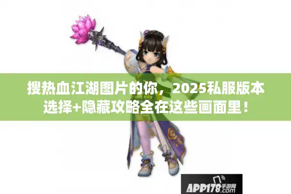 搜热血江湖图片的你，2025私服版本选择+隐藏攻略全在这些画面里！