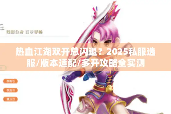 热血江湖双开总闪退?2025私服选服/版本适配/多开攻略全实测 热血江湖双开总闪退?2025私服选服/版本适配/多开攻略全实测