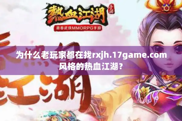 为什么老玩家都在找rxjh.17game.com风格的热血江湖? 为什么老玩家都在找rxjh.17game.com风格的热血江湖?