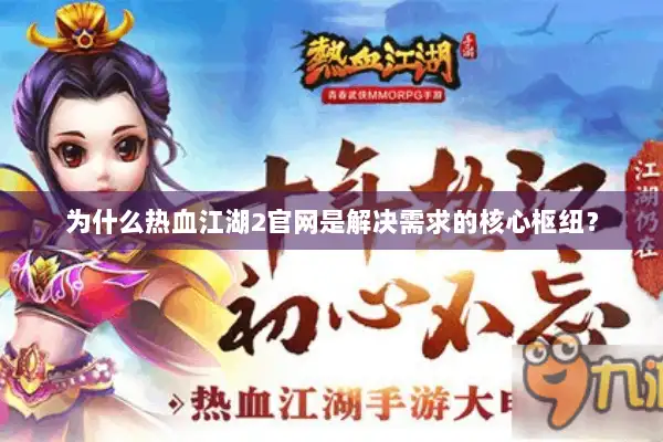 为什么热血江湖2官网是解决需求的核心枢纽？