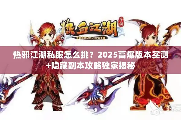 热邪江湖私服怎么挑?2025高爆版本实测+隐藏副本攻略独家揭秘 热邪江湖私服怎么挑?2025高爆版本实测+隐藏副本攻略独家揭秘