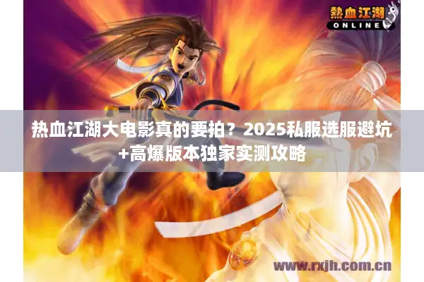 热血江湖大电影真的要拍？2025私服选服避坑+高爆版本独家实测攻略