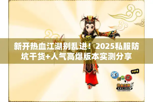 新开热血江湖别乱进！2025私服防坑干货+人气高爆版本实测分享