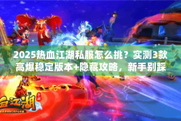 2025热血江湖私服怎么挑?实测3款高爆稳定版本+隐藏攻略,新手别踩雷 2025热血江湖私服怎么挑?实测3款高爆稳定版本+隐藏攻略,新手别踩雷