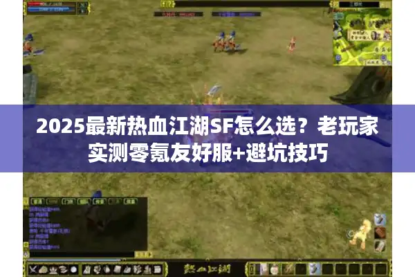 2025最新热血江湖SF怎么选？老玩家实测零氪友好服+避坑技巧