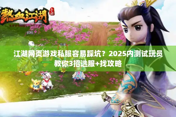 江湖网页游戏私服容易踩坑？2025内测试玩员教你3招选服+找攻略