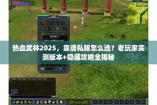 热血武林2025，靠谱私服怎么选？老玩家实测版本+隐藏攻略全揭秘