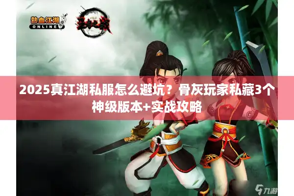 2025真江湖私服怎么避坑？骨灰玩家私藏3个神级版本+实战攻略