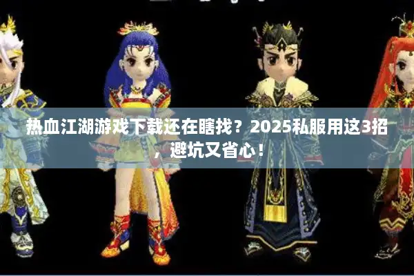 热血江湖游戏下载还在瞎找？2025私服用这3招，避坑又省心！