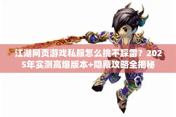 江湖网页游戏私服怎么挑不踩雷？2025年实测高爆版本+隐藏攻略全揭秘