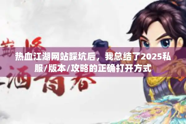 热血江湖网站踩坑后,我总结了2025私服/版本/攻略的正确打开方式 热血江湖网站踩坑后,我总结了2025私服/版本/攻略的正确打开方式