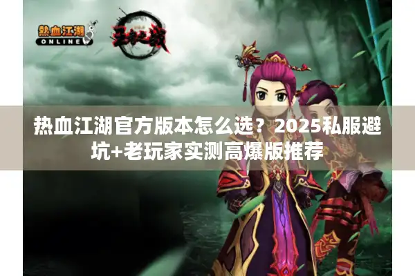 热血江湖官方版本怎么选？2025私服避坑+老玩家实测高爆版推荐