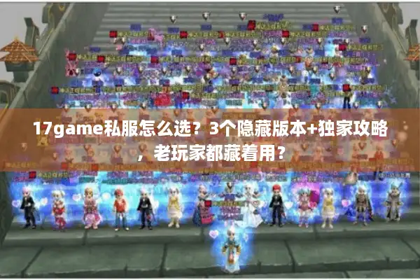 17game私服怎么选？3个隐藏版本+独家攻略，老玩家都藏着用？