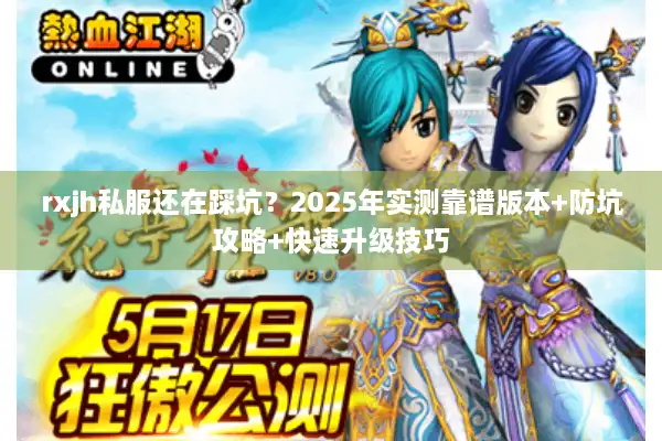 rxjh私服还在踩坑？2025年实测靠谱版本+防坑攻略+快速升级技巧