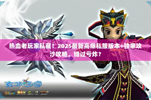 热血老玩家私藏!2025最新高爆私服版本+独家攻沙攻略,错过亏炸? 热血老玩家私藏!2025最新高爆私服版本+独家攻沙攻略,错过亏炸?