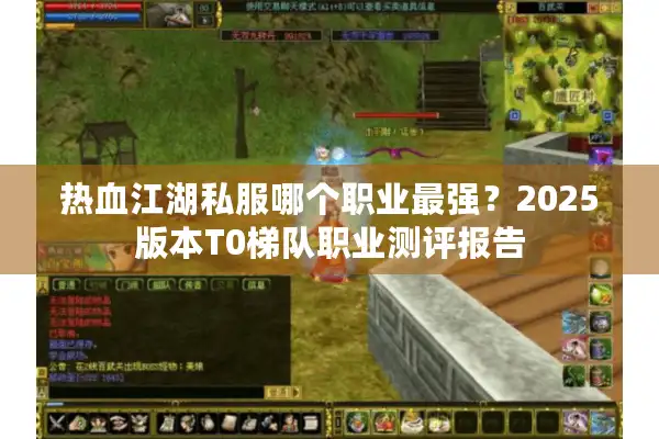 热血江湖私服哪个职业最强？2025版本T0梯队职业测评报告