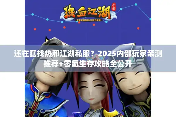 还在瞎找热邪江湖私服？2025内部玩家亲测推荐+零氪生存攻略全公开