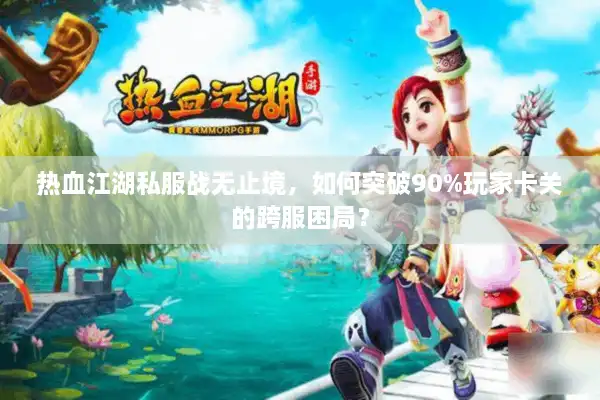 热血江湖私服战无止境，如何突破90%玩家卡关的跨服困局？