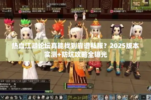 热血江湖论坛真能找到靠谱私服？2025版本实测+防坑攻略全曝光