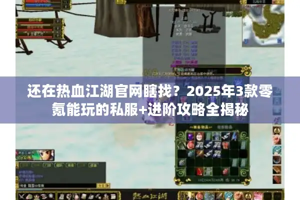还在热血江湖官网瞎找？2025年3款零氪能玩的私服+进阶攻略全揭秘
