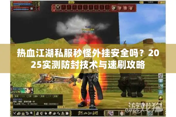 热血江湖私服秒怪外挂安全吗？2025实测防封技术与速刷攻略