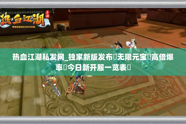 热血江湖私发网_独家新版发布▶无限元宝◀高倍爆率▶今日新开服一览表▶ 热血江湖私发网_独家新版发布▶无限元宝◀高倍爆率▶今日新开服一览表▶