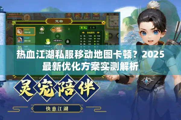 热血江湖私服移动地图卡顿？2025最新优化方案实测解析