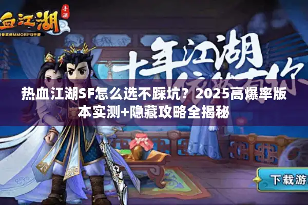 热血江湖SF怎么选不踩坑？2025高爆率版本实测+隐藏攻略全揭秘