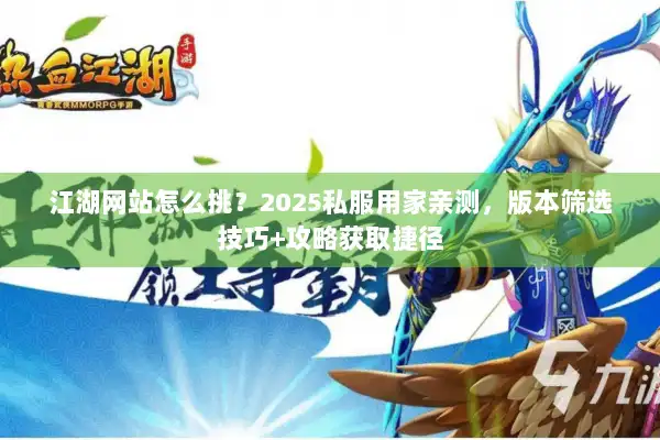 江湖网站怎么挑？2025私服用家亲测，版本筛选技巧+攻略获取捷径