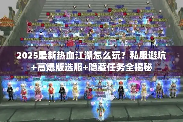 2025最新热血江湖怎么玩？私服避坑+高爆版选服+隐藏任务全揭秘