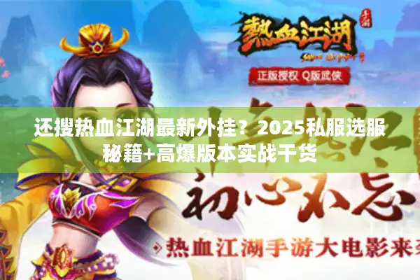 还搜热血江湖最新外挂？2025私服选服秘籍+高爆版本实战干货