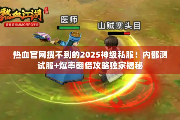 热血官网搜不到的2025神级私服！内部测试服+爆率翻倍攻略独家揭秘
