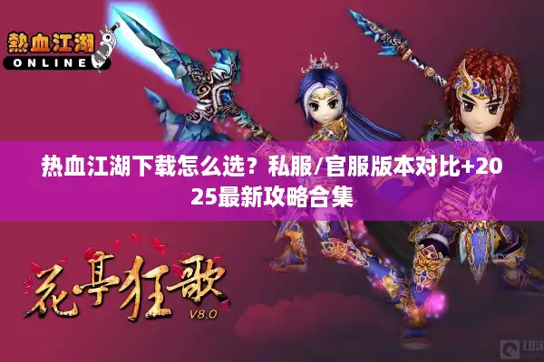 热血江湖下载怎么选？私服/官服版本对比+2025最新攻略合集