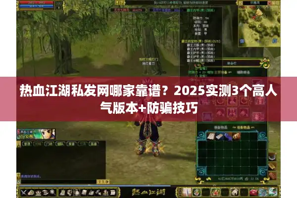 热血江湖私发网哪家靠谱？2025实测3个高人气版本+防骗技巧