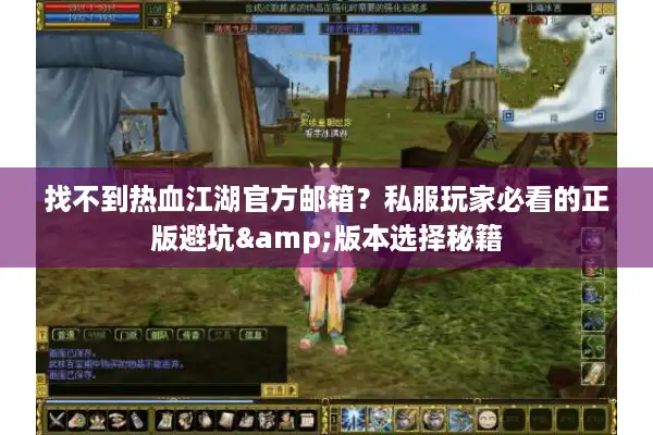 找不到热血江湖官方邮箱?私服玩家必看的正版避坑&版本选择秘籍 找不到热血江湖官方邮箱?私服玩家必看的正版避坑&版本选择秘籍