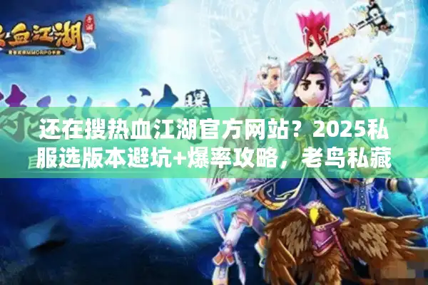 还在搜热血江湖官方网站？2025私服选版本避坑+爆率攻略，老鸟私藏