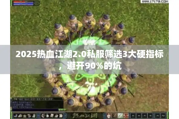 2025热血江湖2.0私服筛选3大硬指标，避开90%的坑