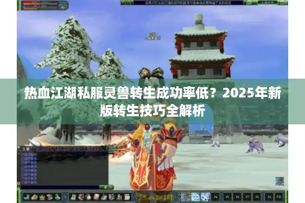 热血江湖私服灵兽转生成功率低?2025年新版转生技巧全解析 热血江湖私服灵兽转生成功率低?2025年新版转生技巧全解析