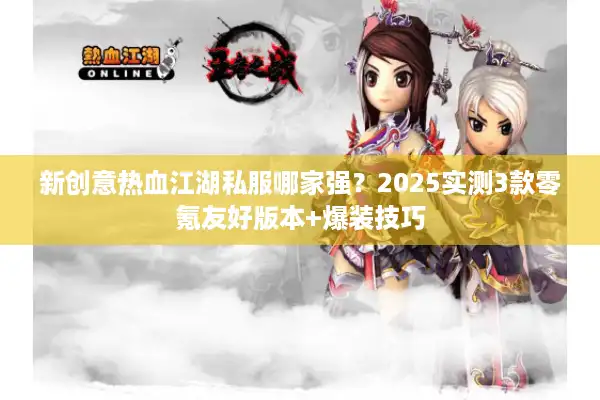 新创意热血江湖私服哪家强？2025实测3款零氪友好版本+爆装技巧