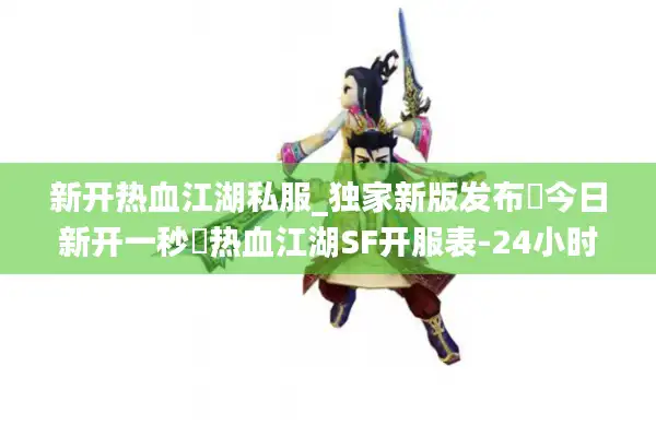 新开热血江湖私服_独家新版发布▷今日新开一秒◁热血江湖SF开服表-24小时不间断 新开热血江湖私服_独家新版发布▷今日新开一秒◁热血江湖SF开服表-24小时不间断